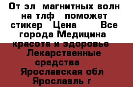 От эл. магнитных волн на тлф – поможет стикер › Цена ­ 1 - Все города Медицина, красота и здоровье » Лекарственные средства   . Ярославская обл.,Ярославль г.